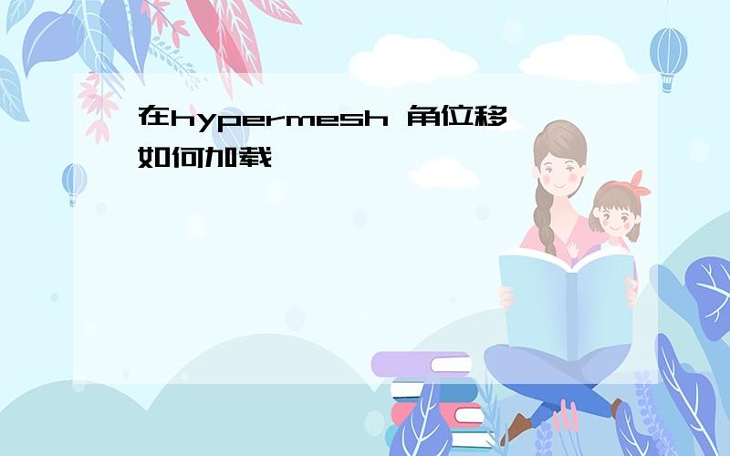 在hypermesh 角位移如何加载