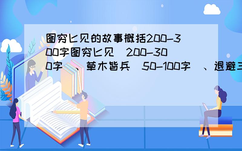 图穷匕见的故事概括200-300字图穷匕见（200-300字）、草木皆兵（50-100字）、退避三舍（50-100字）的故事概括补充再随便写两个历史故事/典故,100字