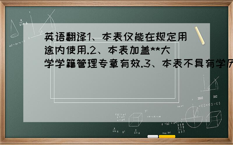 英语翻译1、本表仅能在规定用途内使用.2、本表加盖**大学学籍管理专章有效.3、本表不具有学历证明效应.