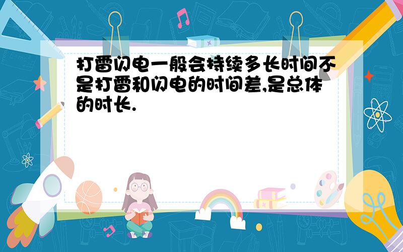 打雷闪电一般会持续多长时间不是打雷和闪电的时间差,是总体的时长.