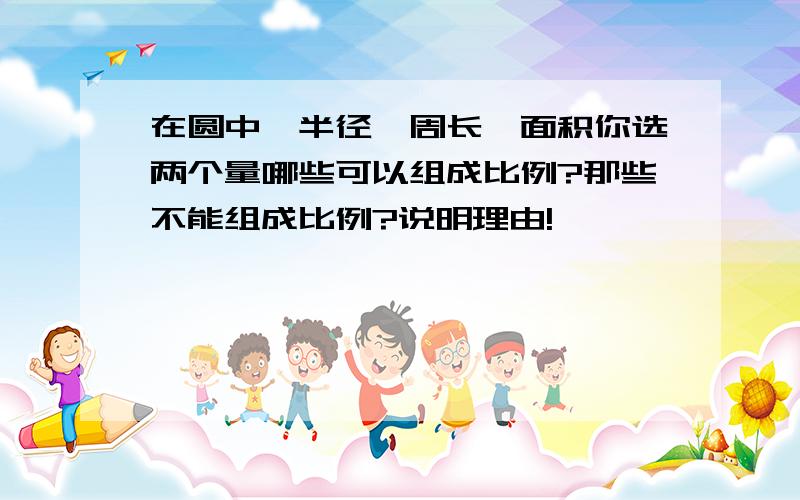 在圆中,半径,周长,面积你选两个量哪些可以组成比例?那些不能组成比例?说明理由!