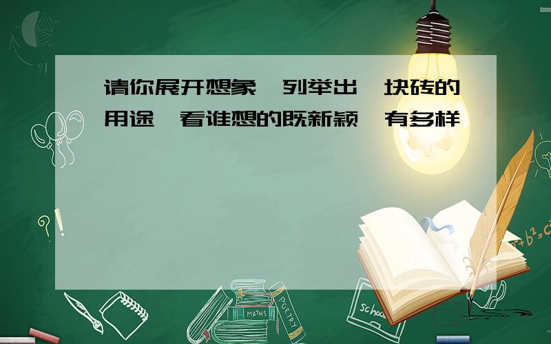 请你展开想象,列举出一块砖的用途,看谁想的既新颖,有多样