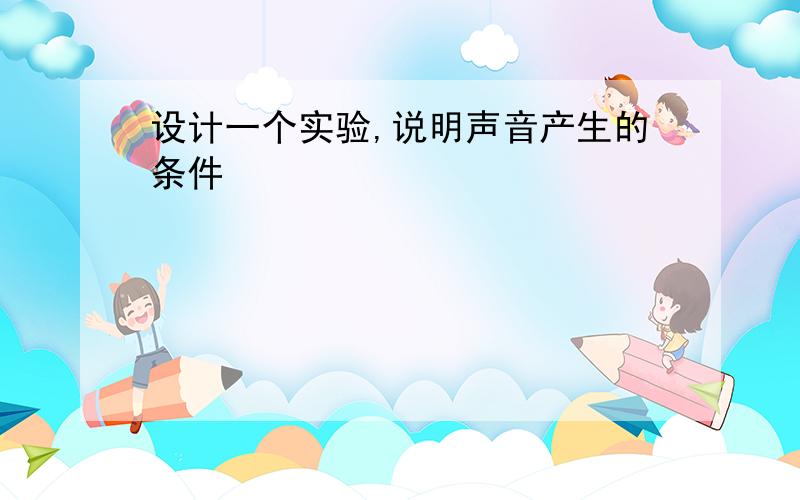 设计一个实验,说明声音产生的条件