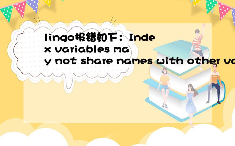 lingo报错如下：Index variables may not share names with other variables.老是遇到这个问题,model:sets:at/a1..a3/:x;bt/b1..b4/:s1,s2;ct/c1..c3/:s3;links(at,bt):r;endsetsmin=@sum(at:x);@sum(at:x)>=26;@sum(bt:x)=s1(j));@for(ct(j):@sum(bt(i):r