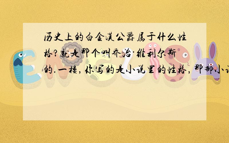 历史上的白金汉公爵属于什么性格?就是那个叫乔治·维利尔斯的.一楼，你写的是小说里的性格，那部小说大都与历史不符，我问的是历史上的白金汉是什么性格