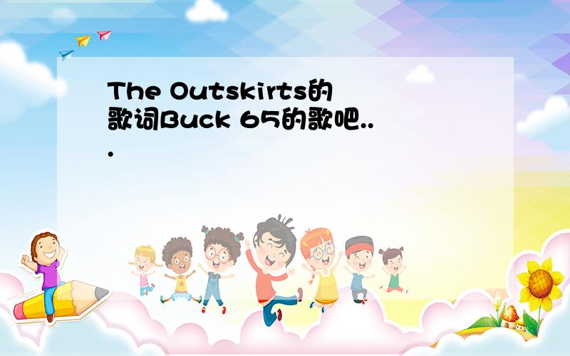 The Outskirts的歌词Buck 65的歌吧...