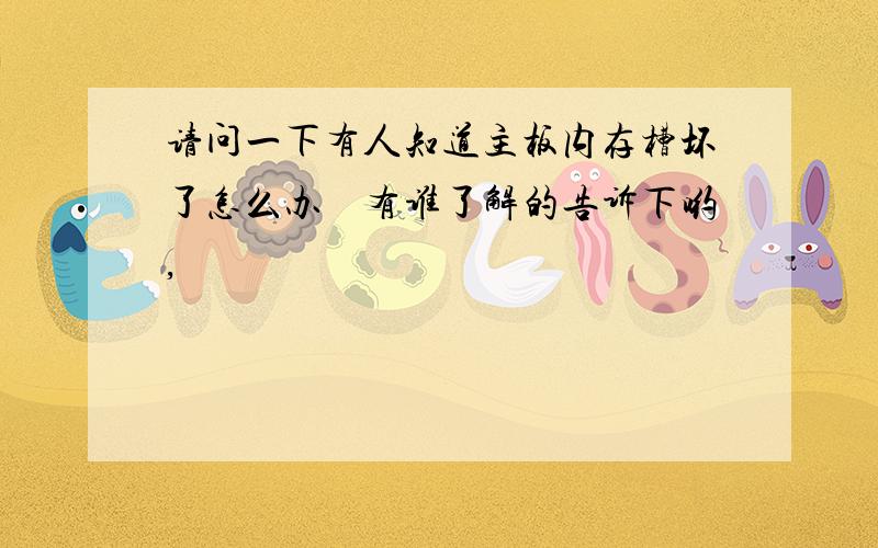 请问一下有人知道主板内存槽坏了怎么办　有谁了解的告诉下哟,