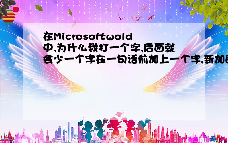 在Microsoftwold中,为什么我打一个字,后面就会少一个字在一句话前加上一个字,新加的字就会占掉原来的字的位置,而不是整句话向后退一格,这是为什么