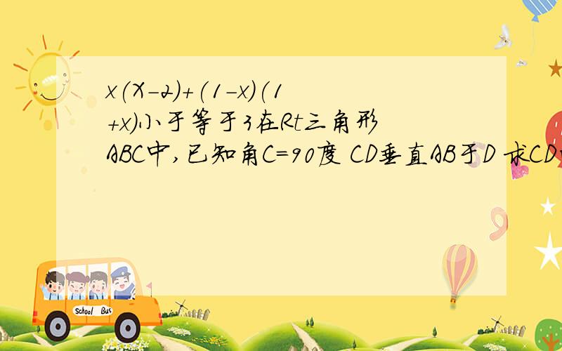 x(X-2)+(1-x)(1+x)小于等于3在Rt三角形ABC中,已知角C=90度 CD垂直AB于D 求CD的长