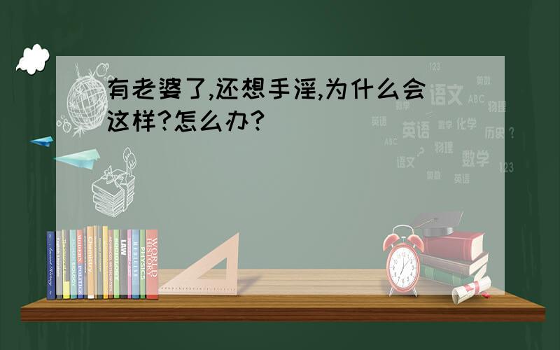 有老婆了,还想手淫,为什么会这样?怎么办?