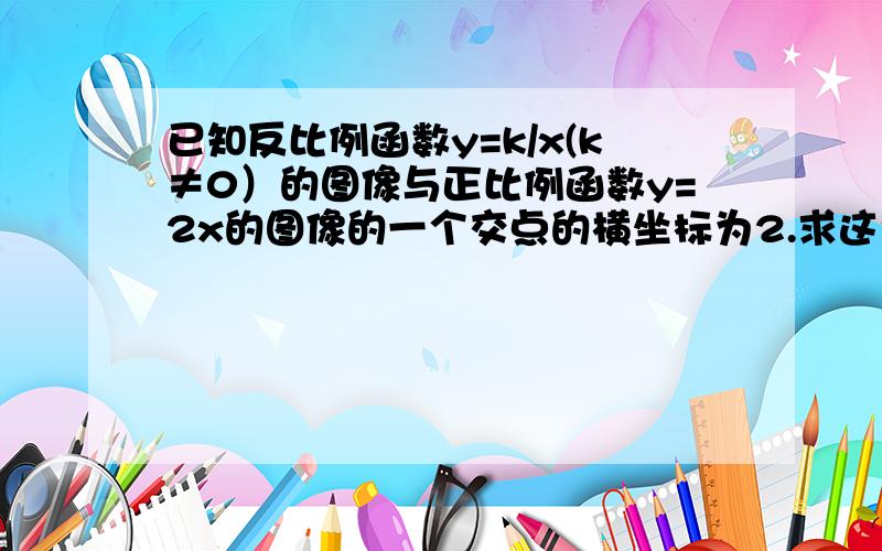 已知反比例函数y=k/x(k≠0）的图像与正比例函数y=2x的图像的一个交点的横坐标为2.求这个反比例函数的解析式,并求出另一个交点的坐标.