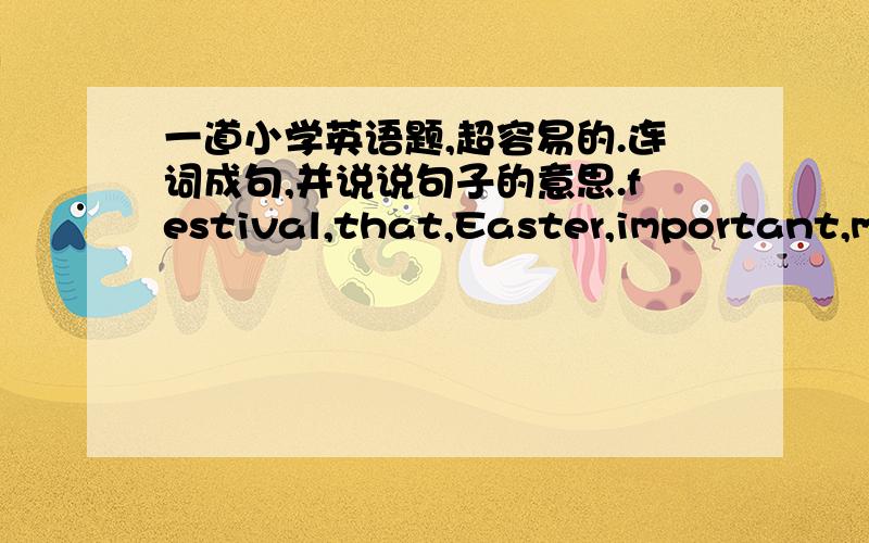 一道小学英语题,超容易的.连词成句,并说说句子的意思.festival,that,Easter,important,more,is,than.