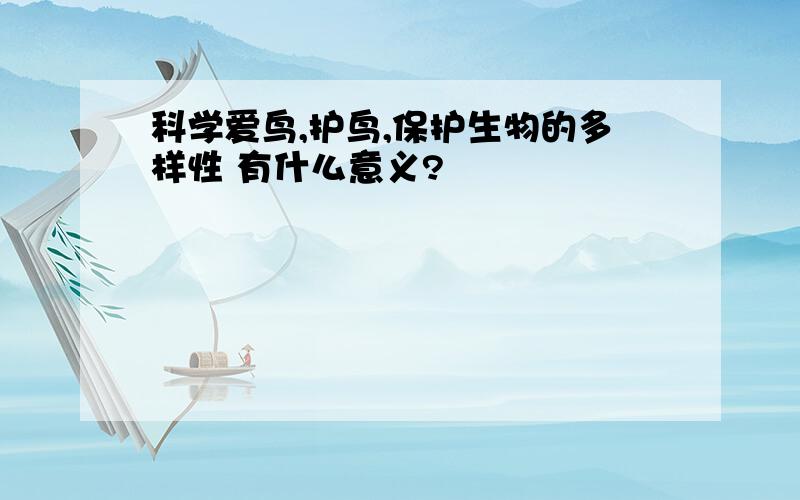 科学爱鸟,护鸟,保护生物的多样性 有什么意义?