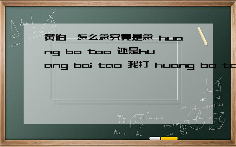 黄伯韬怎么念究竟是念 huang bo tao 还是huang bai tao 我打 huang bo tao ,打完字,搜狗就不记得.就记得黄波涛.