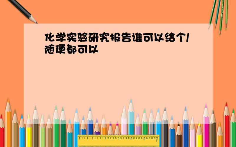 化学实验研究报告谁可以给个/随便都可以