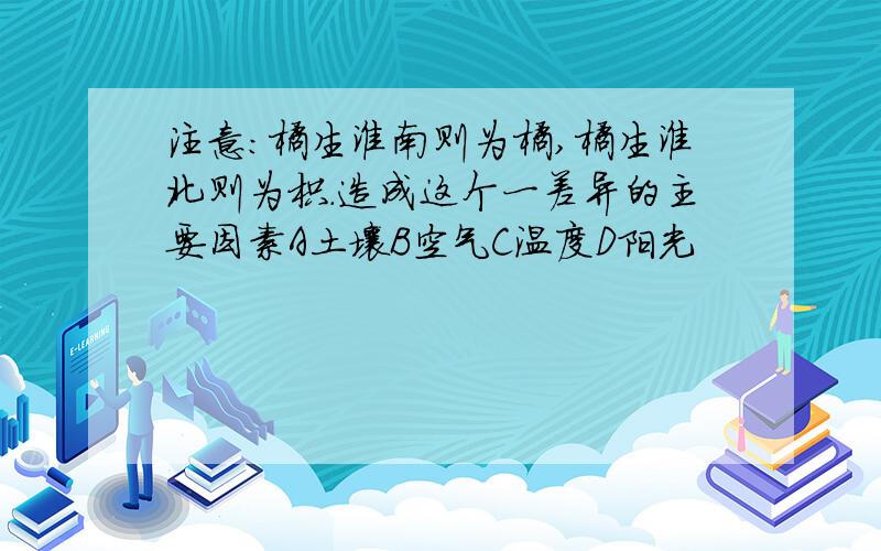 注意:橘生淮南则为橘,橘生淮北则为枳.造成这个一差异的主要因素A土壤B空气C温度D阳光