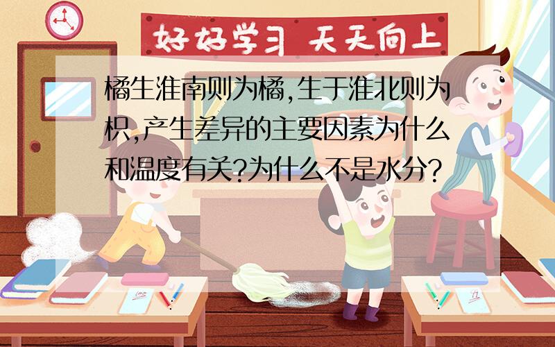 橘生淮南则为橘,生于淮北则为枳,产生差异的主要因素为什么和温度有关?为什么不是水分?