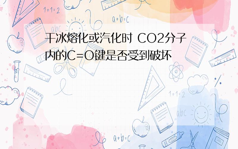 干冰熔化或汽化时 CO2分子内的C=O键是否受到破坏