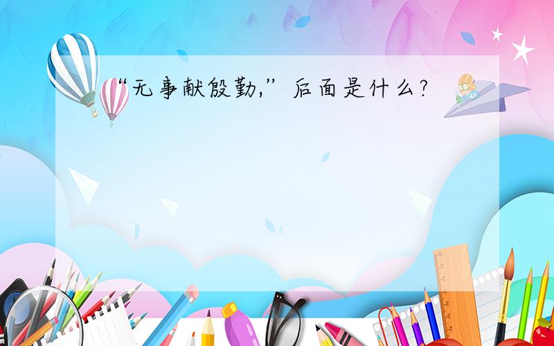 “无事献殷勤,”后面是什么?