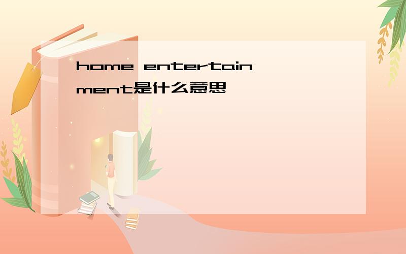 home entertainment是什么意思