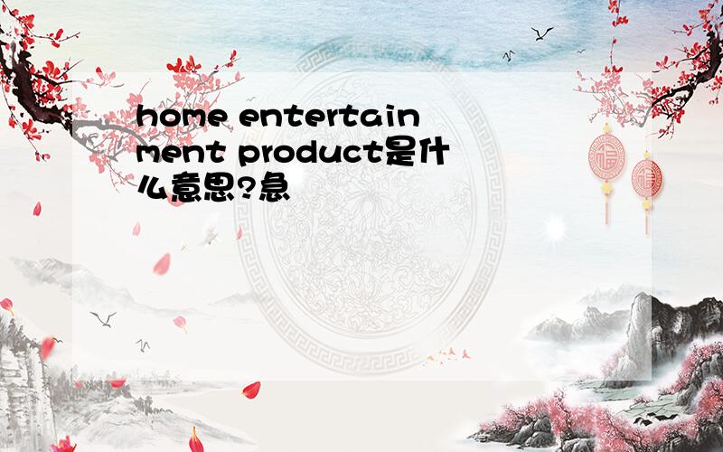 home entertainment product是什么意思?急