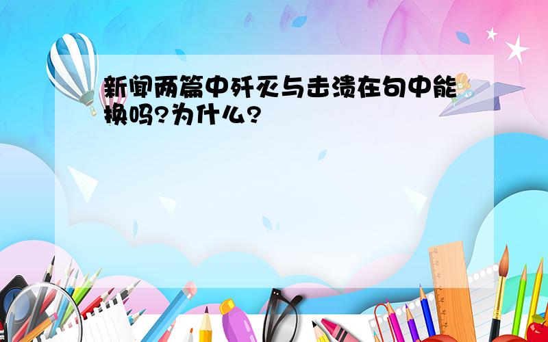 新闻两篇中歼灭与击溃在句中能换吗?为什么?