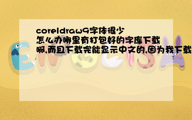 coreldraw9字体很少怎么办哪里有打包好的字库下载啊,而且下载完能显示中文的,因为我下载完都是显示英文,不知道是哪种字体?