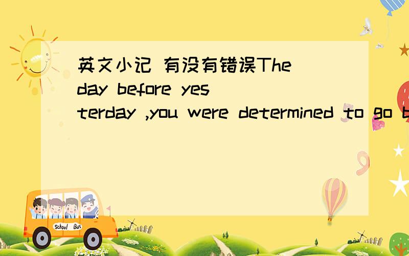 英文小记 有没有错误The day before yesterday ,you were determined to go back home .Maybe your girlfriend's threat was affective.Maybe you understood something which was important in your heart .No matter waht the reason it is ,your coming bac