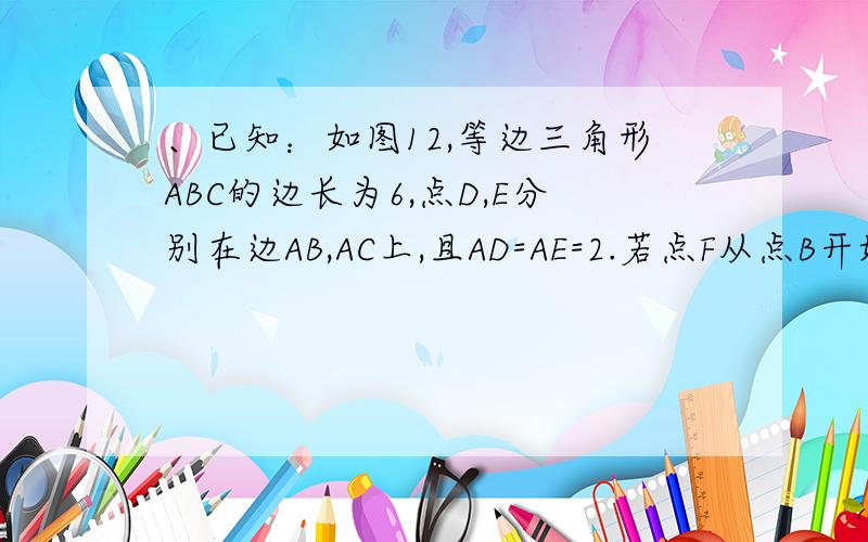 、已知：如图12,等边三角形ABC的边长为6,点D,E分别在边AB,AC上,且AD=AE=2.若点F从点B开始以每秒1个单位长的速度沿射线BC方向运动,设点F运动的时间为t秒.当t>0时,直线FD与过点A且平行于BC的直线相