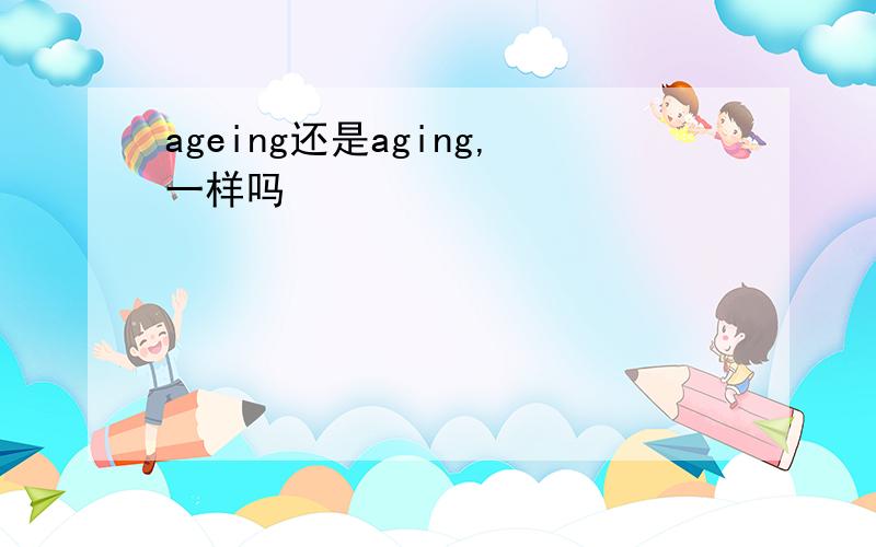 ageing还是aging,一样吗