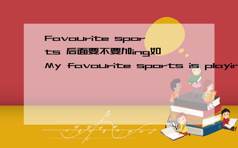 Favourite sports 后面要不要加ing如 My favourite sports is playing basketball.playing是正确还是不正确?要不要ing?My favourite sports is running还是run?