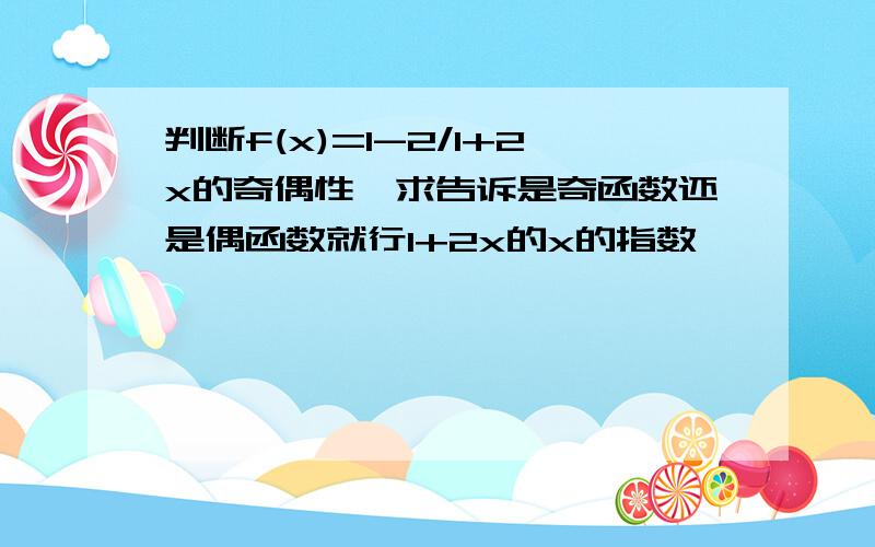 判断f(x)=1-2/1+2x的奇偶性,求告诉是奇函数还是偶函数就行1+2x的x的指数