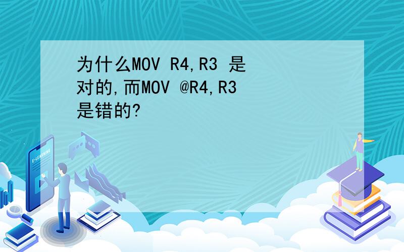 为什么MOV R4,R3 是对的,而MOV @R4,R3是错的?