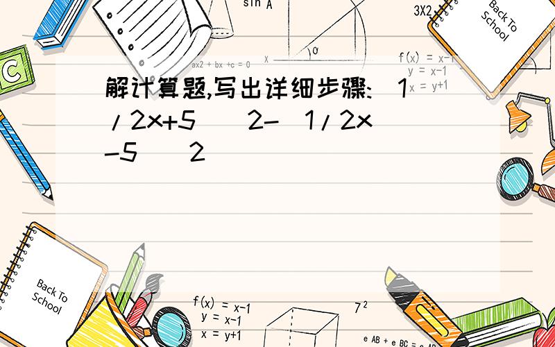 解计算题,写出详细步骤:（1/2x+5)^2-(1/2x-5)^2