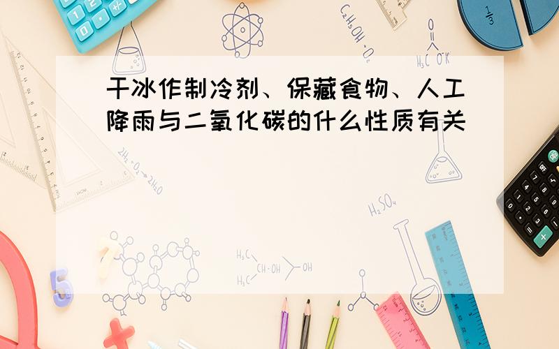 干冰作制冷剂、保藏食物、人工降雨与二氧化碳的什么性质有关