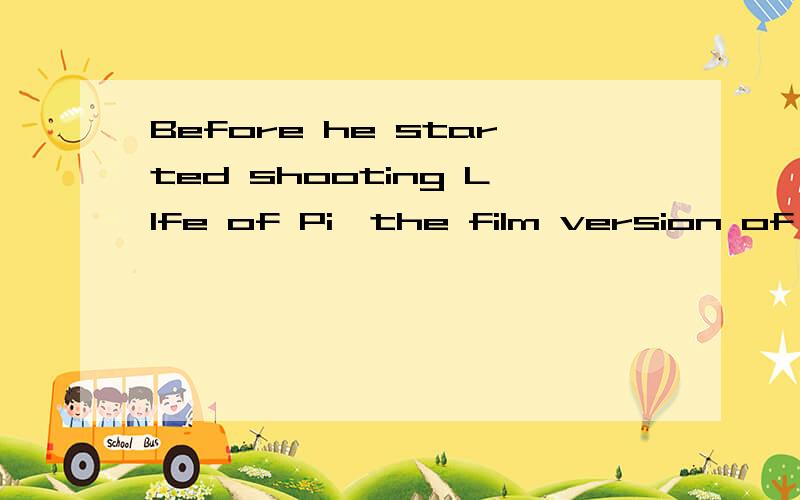 Before he started shooting LIfe of Pi,the film version of YannMartels prizeo-winning novel,manyfamous dirtectrs said the film was too complex to shoot and thought it was a mission impossible.中文