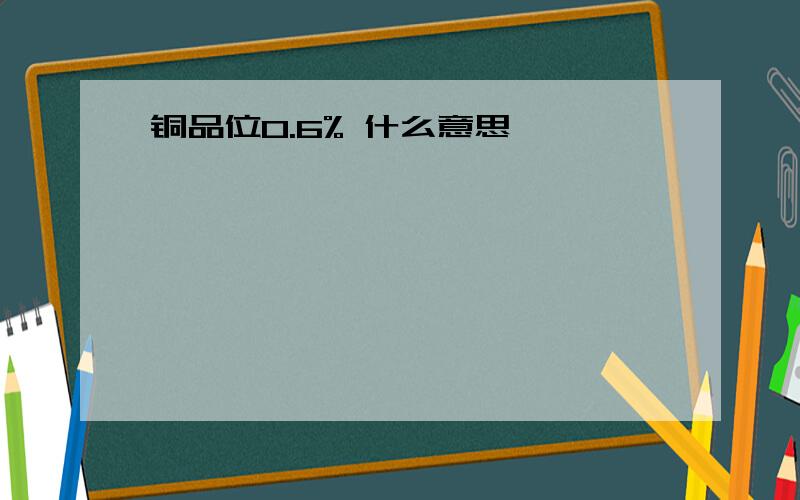 铜品位0.6% 什么意思