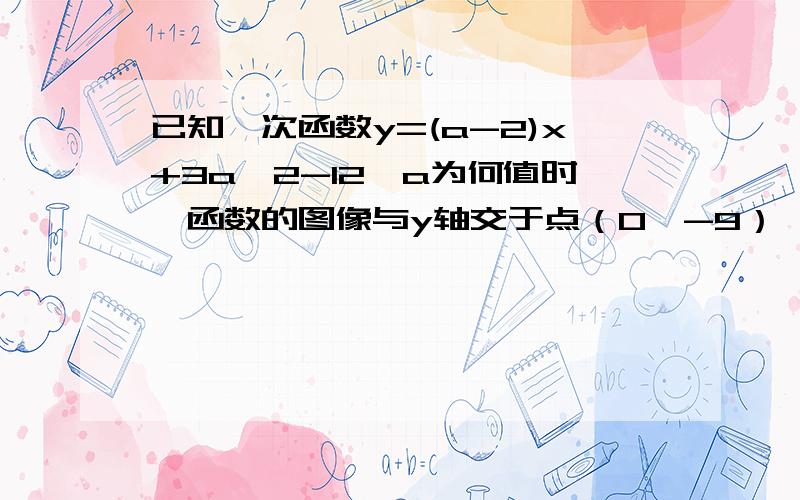 已知一次函数y=(a-2)x+3a^2-12,a为何值时,函数的图像与y轴交于点（0,-9）