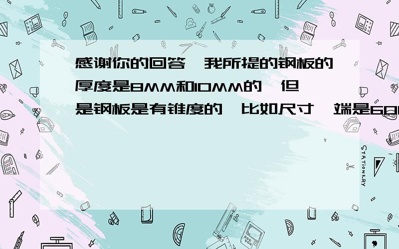 感谢你的回答,我所提的钢板的厚度是8MM和10MM的,但是钢板是有锥度的,比如尺寸一端是600MM,另一端是800MM,请问有什么办法啊