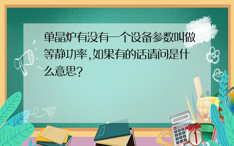 单晶炉有没有一个设备参数叫做等静功率,如果有的话请问是什么意思?