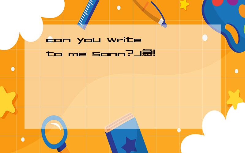 can you write to me sonn?J急!