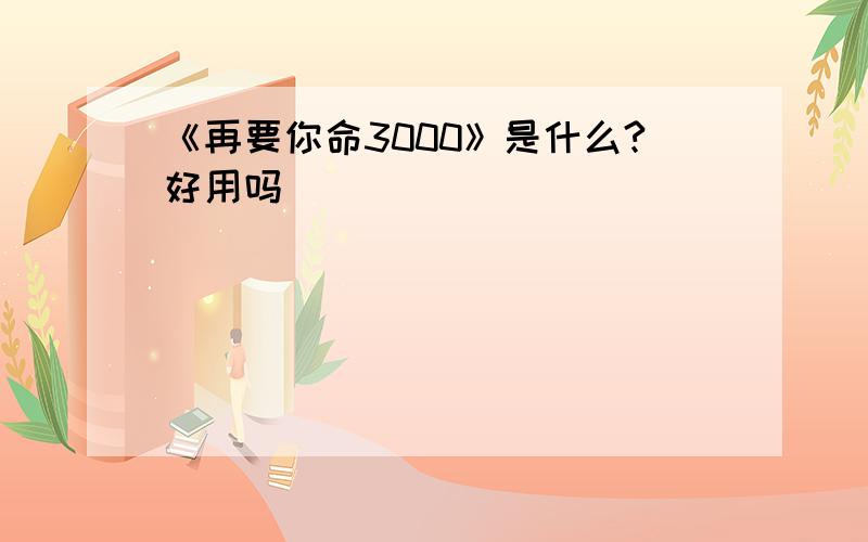 《再要你命3000》是什么?好用吗