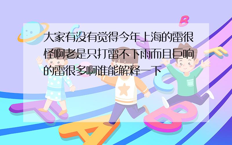 大家有没有觉得今年上海的雷很怪啊老是只打雷不下雨而且巨响的雷很多啊谁能解释一下