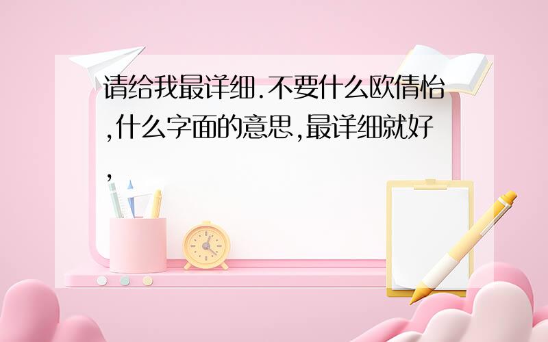 请给我最详细.不要什么欧倩怡,什么字面的意思,最详细就好,