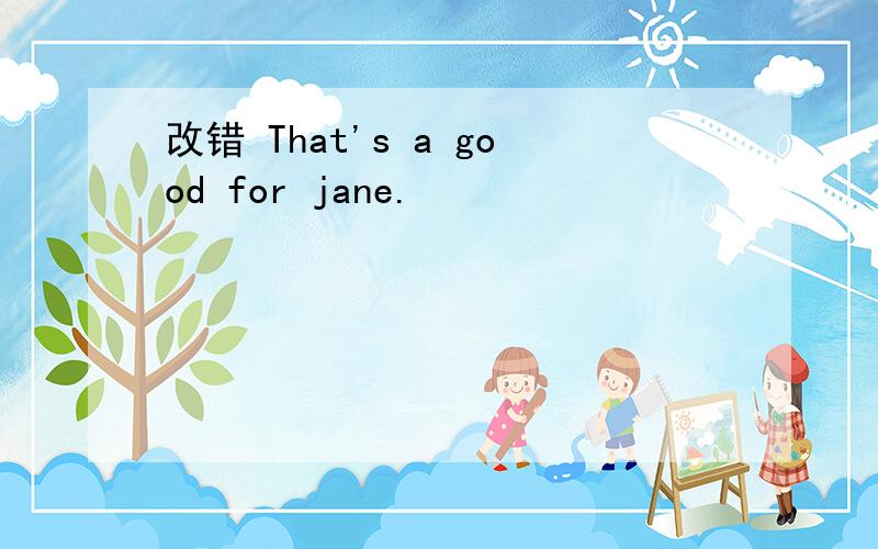 改错 That's a good for jane.