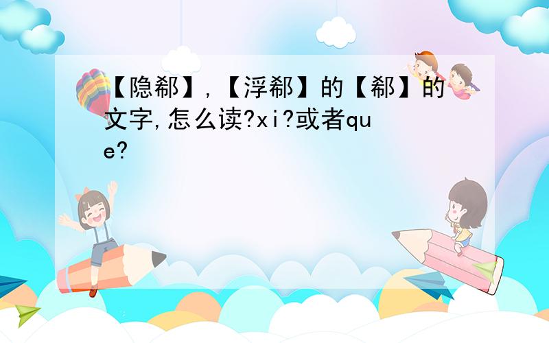 【隐郗】,【浮郗】的【郗】的文字,怎么读?xi?或者que?