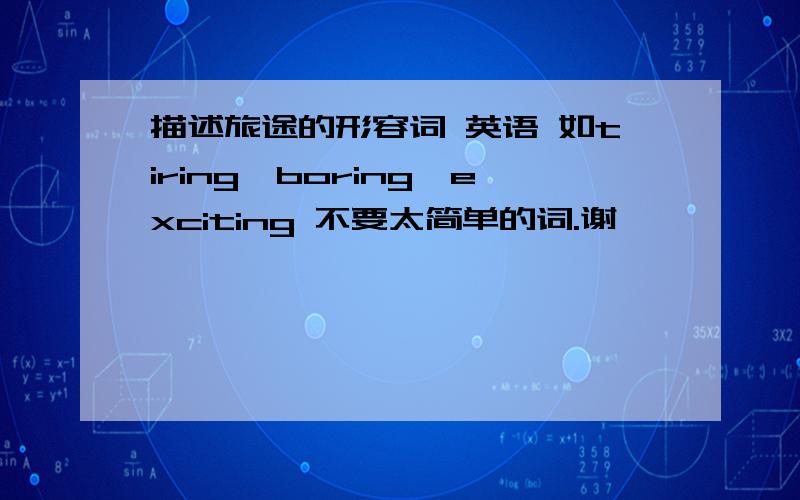 描述旅途的形容词 英语 如tiring,boring,exciting 不要太简单的词.谢