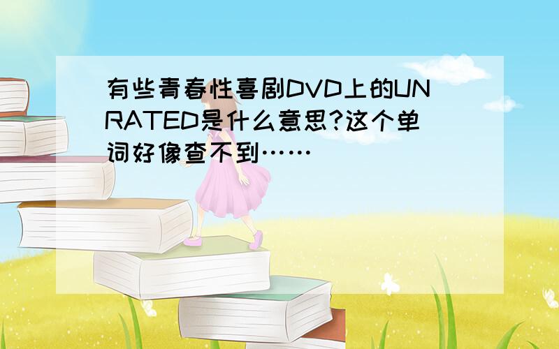 有些青春性喜剧DVD上的UNRATED是什么意思?这个单词好像查不到……