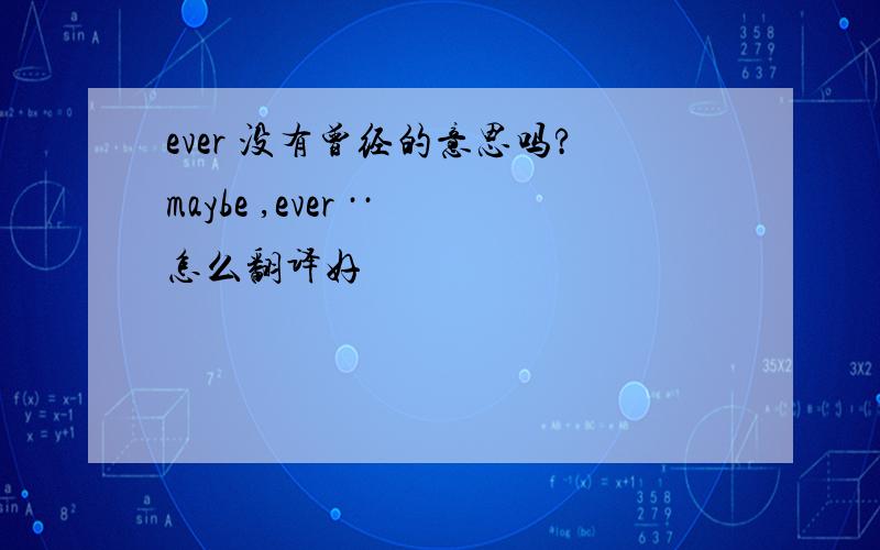 ever 没有曾经的意思吗?maybe ,ever ··怎么翻译好