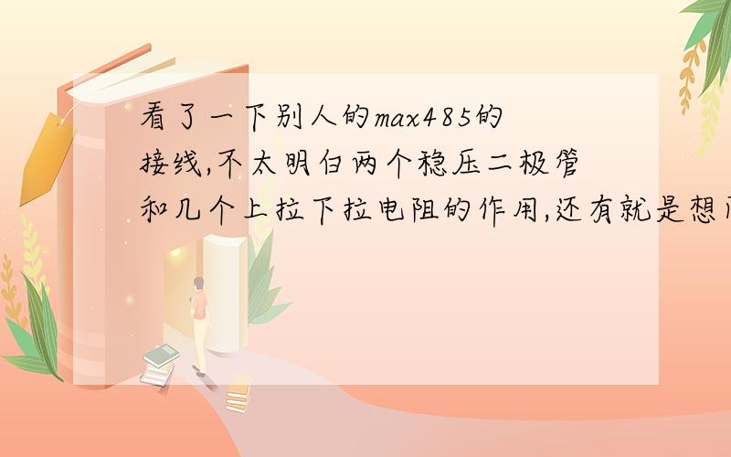 看了一下别人的max485的接线,不太明白两个稳压二极管和几个上拉下拉电阻的作用,还有就是想问下在AB两端之间接的RC9是有什么用的